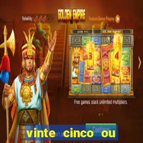 vinte cinco ou vinte e cinco